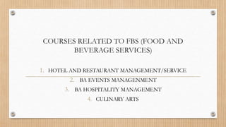 COURSES RELATED TO FBS (FOOD AND
BEVERAGE SERVICES)
1. HOTEL AND RESTAURANT MANAGEMENT/SERVICE
2. BA EVENTS MANAGENMENT
3. BA HOSPITALITY MANAGEMENT
4. CULINARY ARTS
 