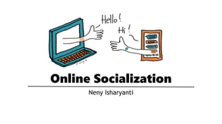 Online Socialization
Neny Isharyanti
 