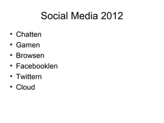 Social Media 2012
•   Chatten
•   Gamen
•   Browsen
•   Facebooklen
•   Twittern
•   Cloud
 