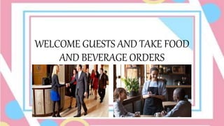 WELCOME GUESTS AND TAKE FOOD
AND BEVERAGE ORDERS
 