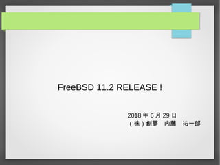 FreeBSD 11.2 RELEASE !
2018 年 6 月 29 日
（株）創夢　内藤　祐一郎
 