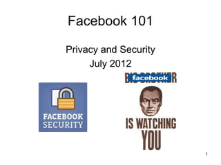 Facebook 101

Privacy and Security
     July 2012




                       1
 