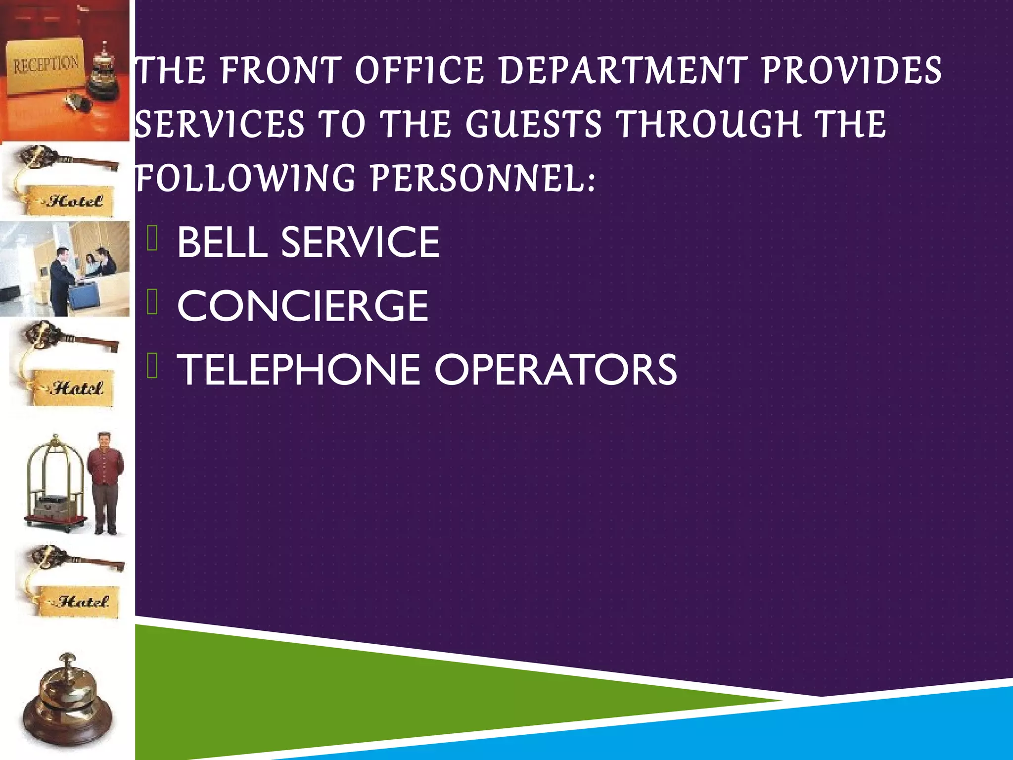 THE FRONT OFFICE DEPARTMENT PROVIDES
SERVICES TO THE GUESTS THROUGH THE
FOLLOWING PERSONNEL:
 BELL SERVICE
 CONCIERGE
 TELEPHONE OPERATORS

 