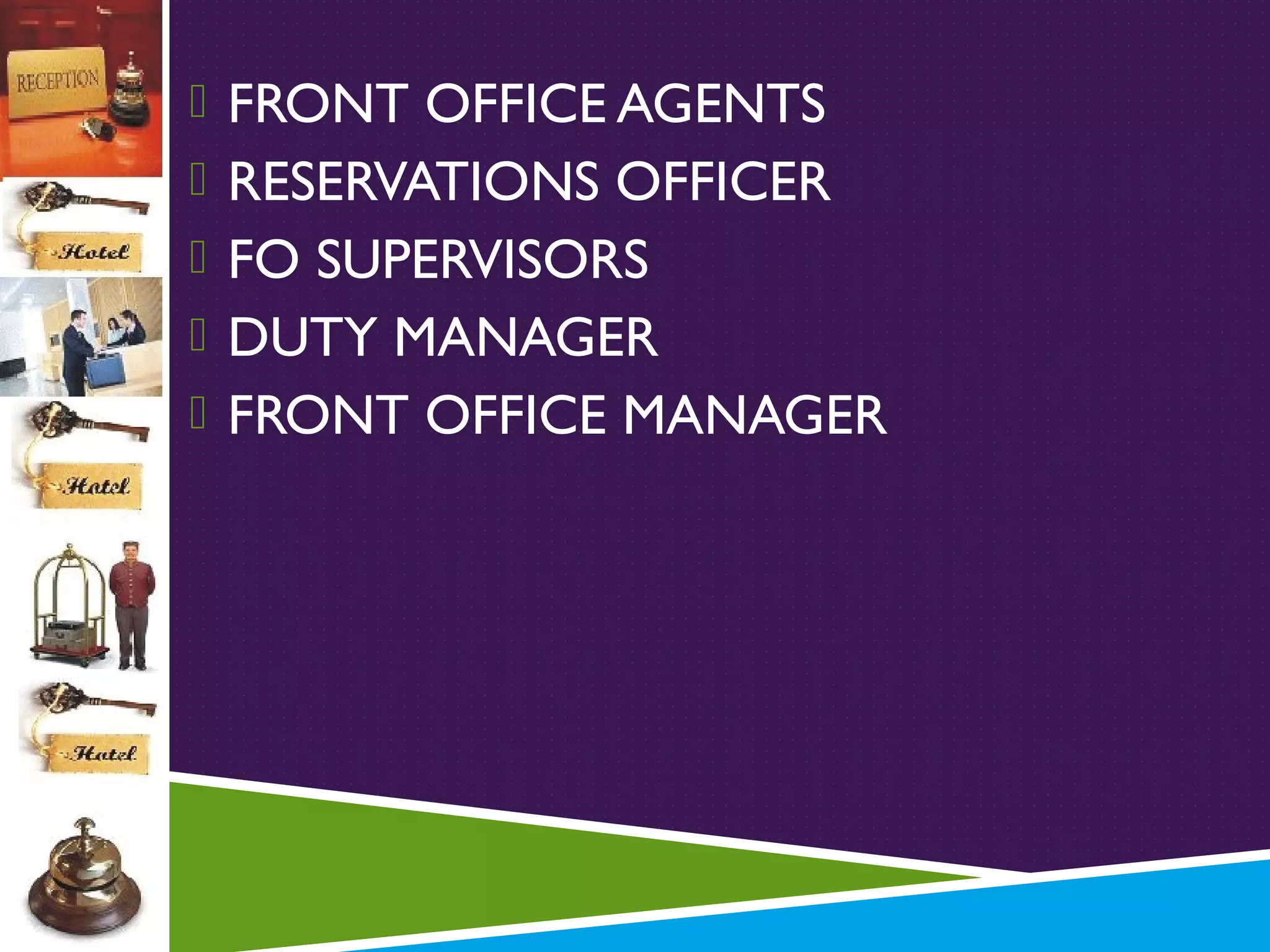 FRONT OFFICE AGENTS
 RESERVATIONS OFFICER
 FO SUPERVISORS
 DUTY MANAGER
 FRONT OFFICE MANAGER

 