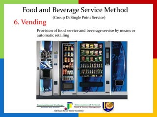 Food and Beverage Service Method
6. Vending
Provision of food service and beverage service by means or
automatic retailing
(Group D: Single Point Service)
 