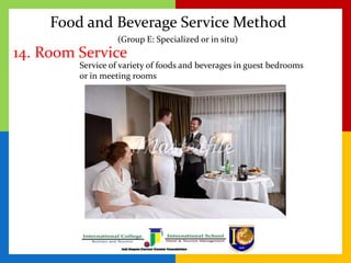 Food and Beverage Service Method
14. Room Service
Service of variety of foods and beverages in guest bedrooms
or in meeting rooms
(Group E: Specialized or in situ)
 
