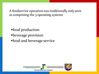 A foodservice operation was traditionally only seen
as comprising the 3 operating systems
food production
beverage provision
food and beverage service
 