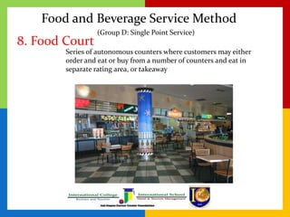 Food and Beverage Service Method
8. Food Court
Series of autonomous counters where customers may either
order and eat or b...