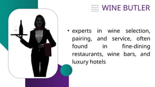 WINE BUTLER
• experts in wine selection,
pairing, and service, often
found in fine-dining
restaurants, wine bars, and
luxury hotels
 
