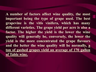 A number of factors affect wine quality, the most
important being the type of grape used. The best
grapevine is the vitis ...