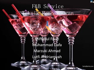 F&B Service
Teknik Pencampuran
Miftahul Fauzi
Muhammad Dafa
Marzuki Ahmad
Lutfi Andriansyah
 