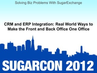 Solving Biz Problems With SugarExchange




CRM and ERP Integration: Real World Ways to
 Make the Front and Back Office One Office
 