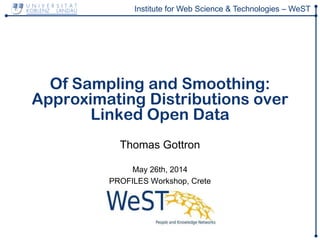 Institute for Web Science & Technologies – WeST
Of Sampling and Smoothing:
Approximating Distributions over
Linked Open Data
Thomas Gottron
May 26th, 2014
PROFILES Workshop, Crete
 