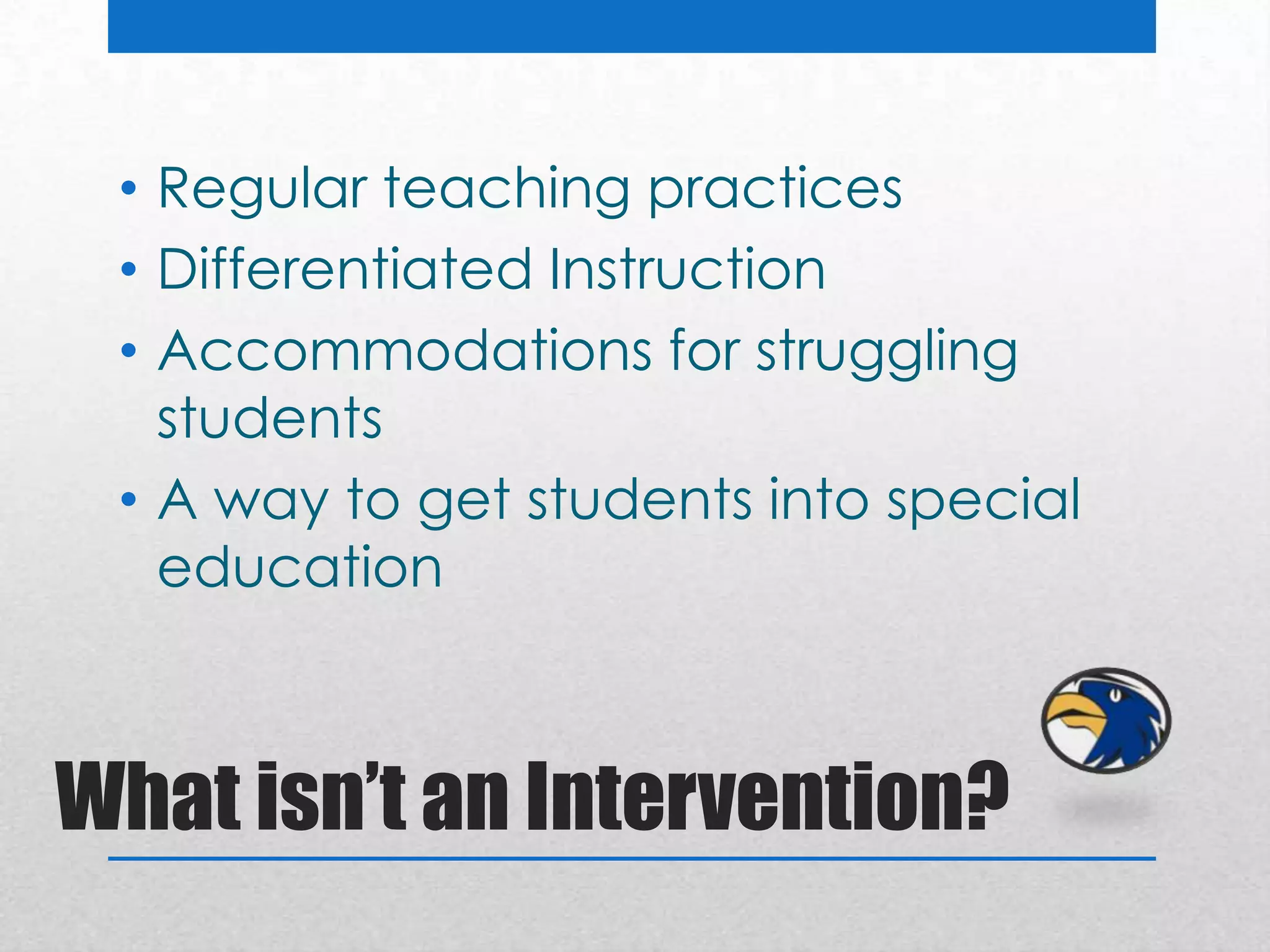 • Regular teaching practices
 • Differentiated Instruction
 • Accommodations for struggling
   students
 • A way to get students into special
   education



What isn’t an Intervention?
 