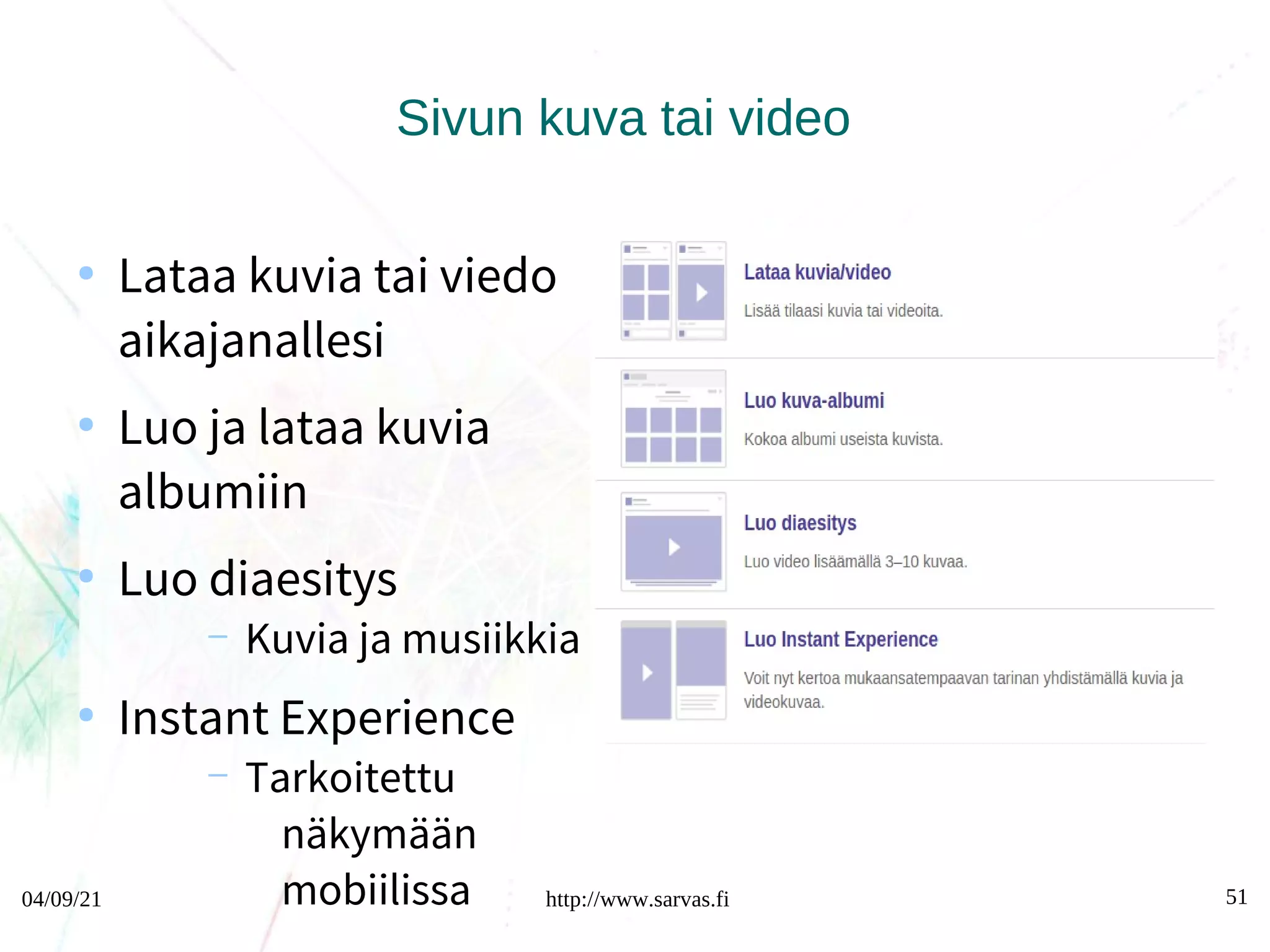 04/09/21 http://www.sarvas.fi 51
Sivun kuva tai video
●
Lataa kuvia tai viedo
aikajanallesi
●
Luo ja lataa kuvia
albumiin
●
Luo diaesitys
– Kuvia ja musiikkia
●
Instant Experience
– Tarkoitettu
näkymään
mobiilissa
 