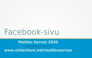 Facebook-sivu
Maikku Sarvas 2020
maikku@iki.fi
www.slideshare.net/maikkusarvas
 