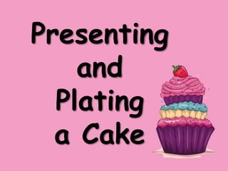 Presenting
and
Plating
a Cake
 