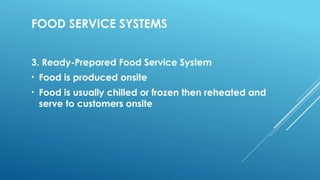 FOOD SERVICE SYSTEMS
3. Ready-Prepared Food Service System
• Food is produced onsite
• Food is usually chilled or frozen then reheated and
serve to customers onsite
 