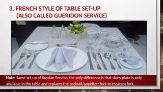3. FRENCH STYLE OF TABLE SET-UP
(ALSO CALLED GUERIDON SERVICE)
Note: Same set up of Russian Service, the only difference is that show plate is only
available in the table and replaces the cocktail/appetizer fork to escargot fork.
 