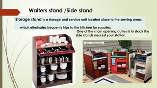 Waiters stand /Side stand
Storage stand is a storage and service unit located close to the serving areas,
which eliminates frequents trips to the kitchen for supplies.
One of the main opening duties is to stock the
side stands nearest your station.
 