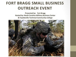 Presented	
  by:	
  	
  	
  Fort	
  Bragg	
  
Hosted	
  by:	
  North	
  Carolina	
  Military	
  Business	
  Center	
  	
  
&	
  Faye:eville	
  Technical	
  Community	
  College	
  
 