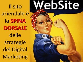 Il sito
aziendale è
  la SPINA
 DORSALE
    delle
 strategie
 del Digital
Marketing
 