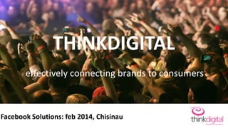 effectively connecting brands to consumers
Facebook Solutions: feb 2014, Chisinau
THINKDIGITAL
 
