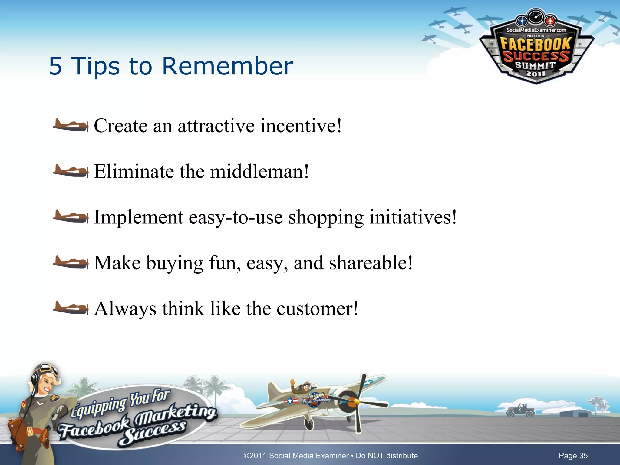 5 Tips to Remember Create an attractive incentive! Eliminate the middleman! Implement easy-to-use shopping initiatives! Make buying fun, easy, and shareable! Always think like the customer! 