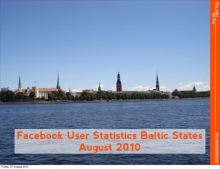 Who walks
                                                           the Dog
            Facebook User Statistics Baltic States




                                                            http://whowalksthedog.com
                       August 2010
Friday, 27 August 2010
 