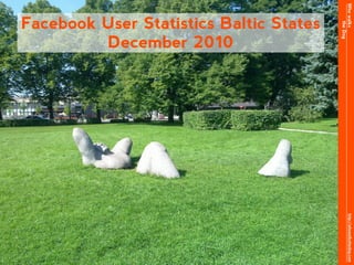 Who walks
Facebook User Statistics Baltic States




                                               the Dog
         December 2010




                                                http://whowalksthedog.com
 