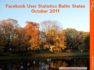 Who walks
Facebook User Statistics Baltic States




                                                               the Dog
          October 2011




                                                                http://whowalksthedog.com
                           Autumn colors, Riga, Latvia
 
