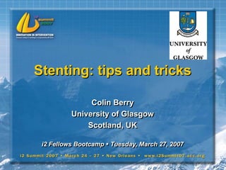 Stenting: tips and tricks
Colin Berry
University of Glasgow
Scotland, UK
i2 Fellows Bootcamp  Tuesday, March 27, 2007
 