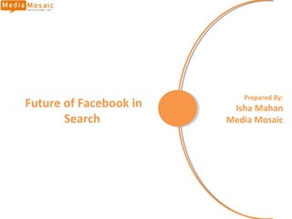 Prepared By:
Future of Facebook in    Isha Mahan
       Search           Media Mosaic
 