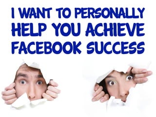 I want to personally
Help you achieve
Facebook success
 