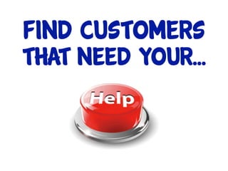 find customers
That need your...
 
