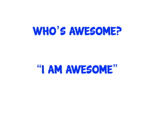 WHO’S AWESOME?


“I am awesome”
 