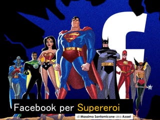 Facebook per Supereroi
di Massimo Santamicone aka Azael
 