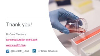 Thank you!
Dr Carol Treasure
carol.treasure@x-cellr8.com
www.x-cellr8.com
@XCellR8_Labs Dr Carol Treasure
© XCellR8 Ltd
 