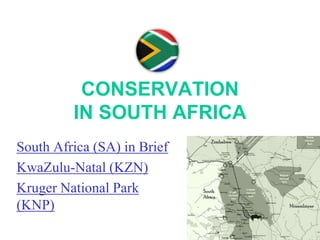 CONSERVATION
IN SOUTH AFRICA
South Africa (SA) in Brief
KwaZulu-Natal (KZN)
Kruger National Park
(KNP)

 