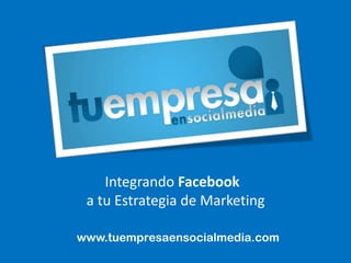 Integrando Facebook a tu Estrategia de Marketing www.tuempresaensocialmedia.com 