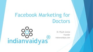Facebook Marketing for
Doctors
Dr. Piyush Juneja
Founder
Indianvaidyas.com
 