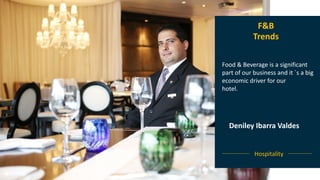 F&B
Trends
Food & Beverage is a significant part
of our business and it ´s a big
economic driver for our
hotel.
Deniley Ibarra Valdes
Hospitality
F&B
Trends
Food & Beverage is a significant
part of our business and it ´s a big
economic driver for our
hotel.
Deniley Ibarra Valdes
Hospitality
 