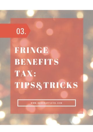 FRINGE
BENEFITS
TAX:
TIPS&TRICKS
W W W . B A K E R A F F L E C K . C O M
03.
 