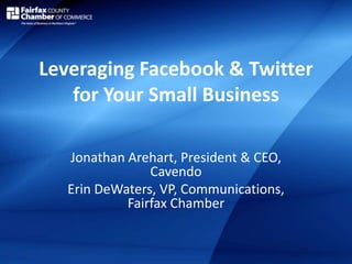 Leveraging Facebook & Twitter
for Your Small Business
Jonathan Arehart, President & CEO,
Cavendo
Erin DeWaters, VP, Communications,
Fairfax Chamber
 