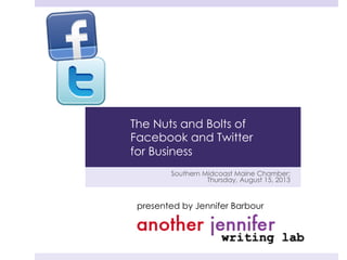 Southern Midcoast Maine Chamber:
Thursday, August 15, 2013
presented by Jennifer Barbour
The Nuts and Bolts of
Facebook and Twitter
for Business
 