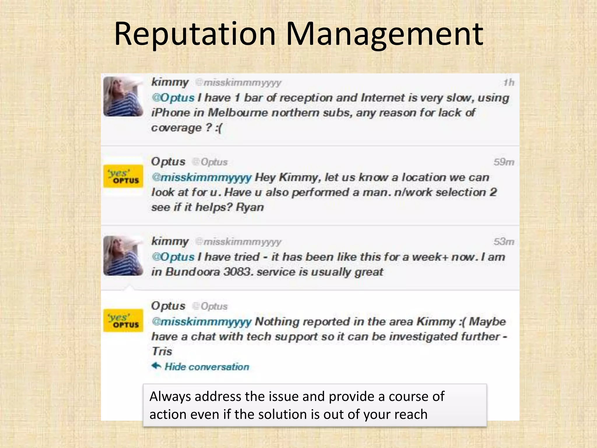 Reputation Management




  Always address the issue and provide a course of
  action even if the solution is out of your reach
 