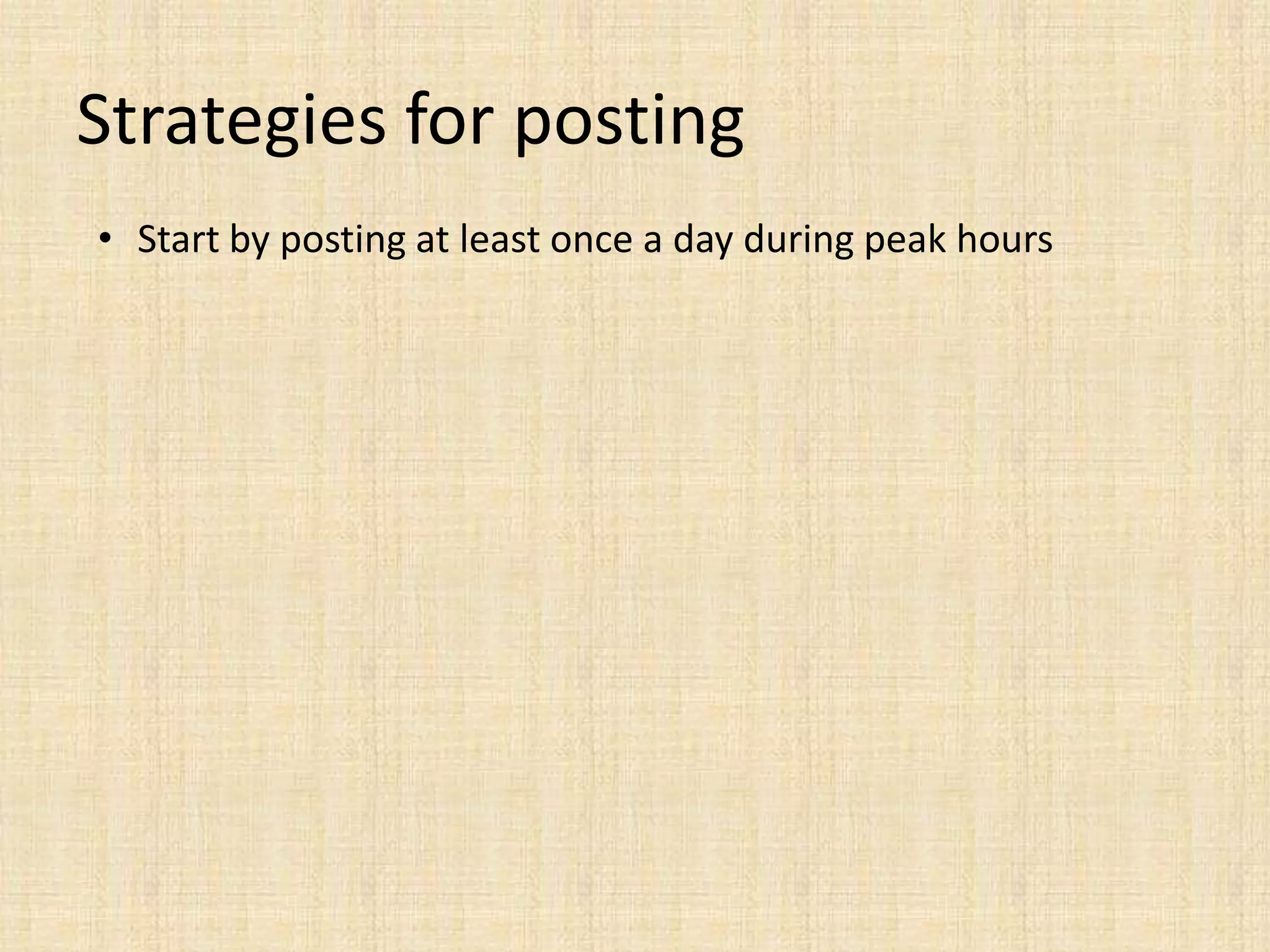 Strategies for posting
• Start by posting at least once a day during peak hours
 