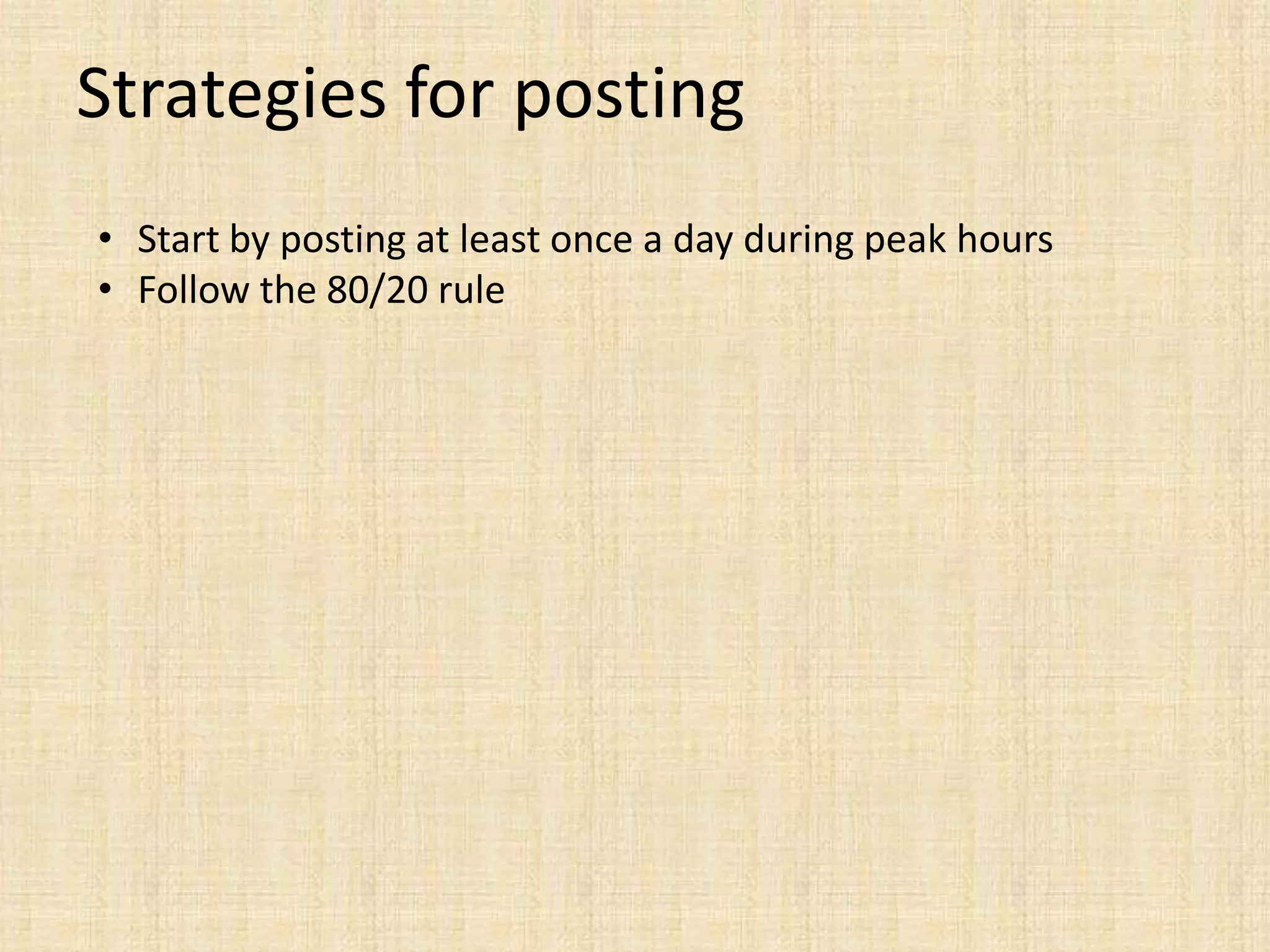 Strategies for posting
• Start by posting at least once a day during peak hours
• Follow the 80/20 rule
 
