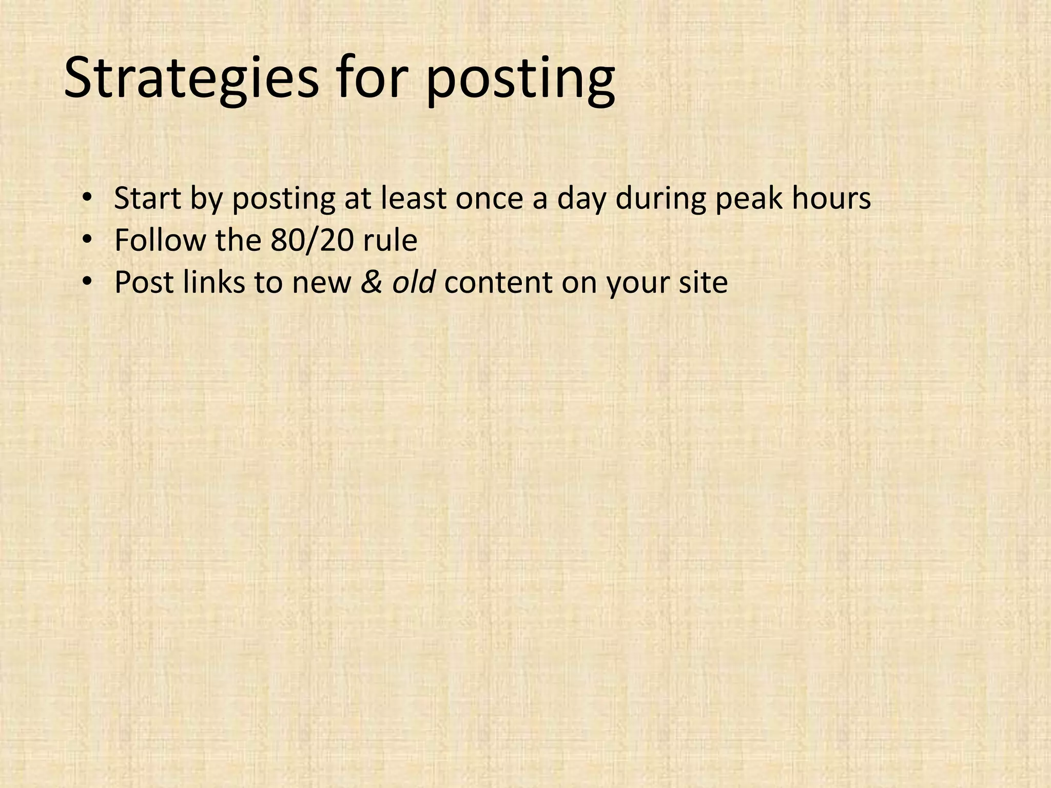 Strategies for posting
• Start by posting at least once a day during peak hours
• Follow the 80/20 rule
• Post links to new & old content on your site
 
