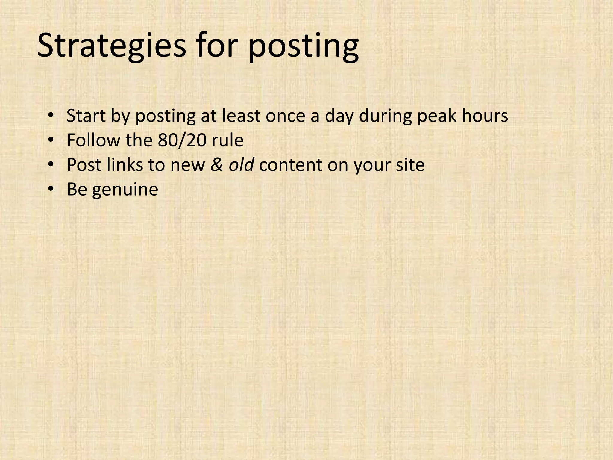 Strategies for posting
•   Start by posting at least once a day during peak hours
•   Follow the 80/20 rule
•   Post links to new & old content on your site
•   Be genuine
 